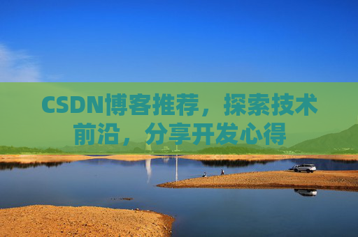 CSDN博客推荐,探索技术前沿,分享开发心得